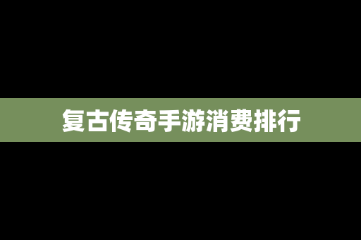 复古传奇手游消费排行
