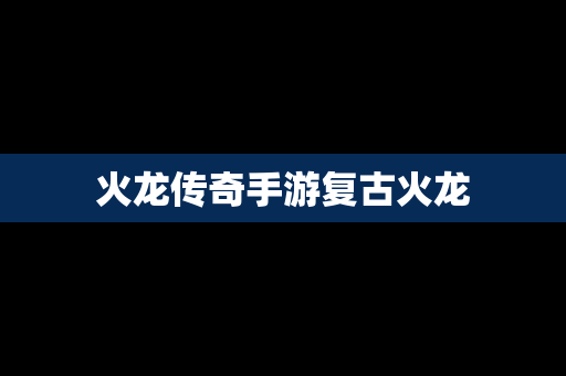 火龙传奇手游复古火龙