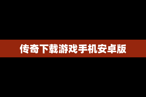 传奇下载游戏手机安卓版