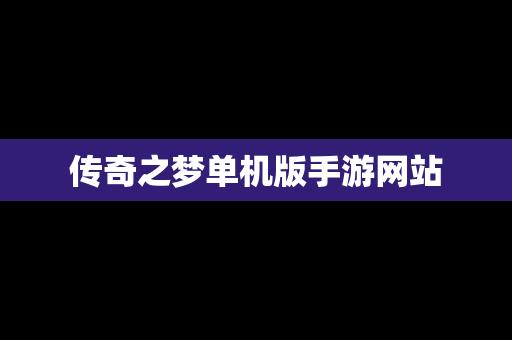 传奇之梦单机版手游网站