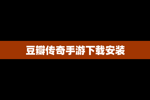 豆瓣传奇手游下载安装
