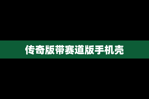 传奇版带赛道版手机壳