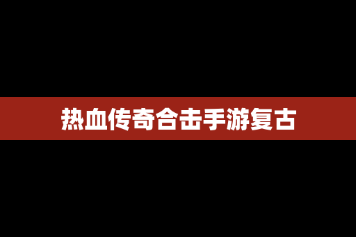 热血传奇合击手游复古