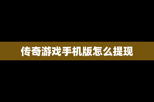 传奇游戏手机版怎么提现
