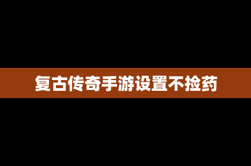 复古传奇手游设置不捡药