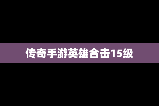 传奇手游英雄合击15级