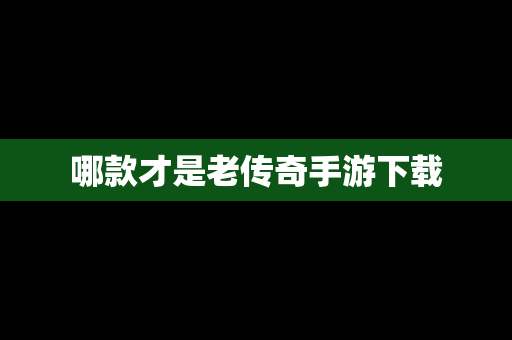 哪款才是老传奇手游下载