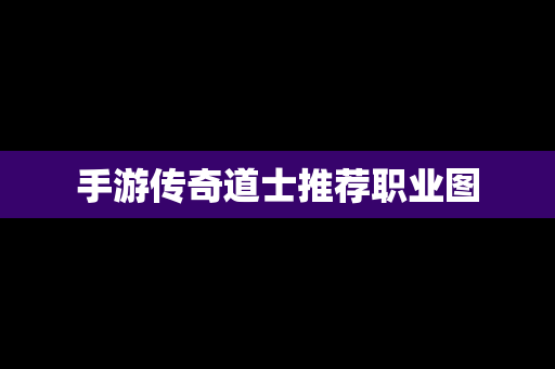 手游传奇道士推荐职业图