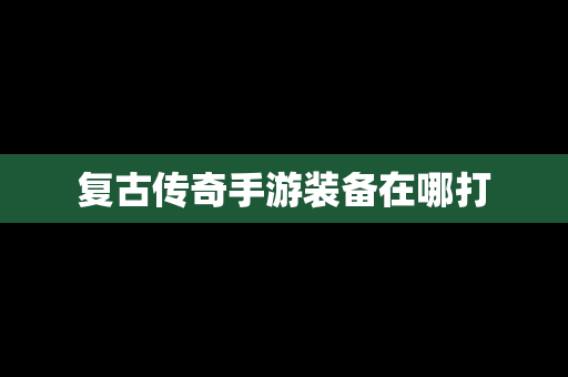 复古传奇手游装备在哪打