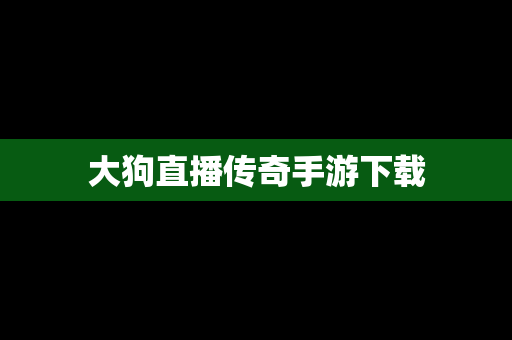 大狗直播传奇手游下载