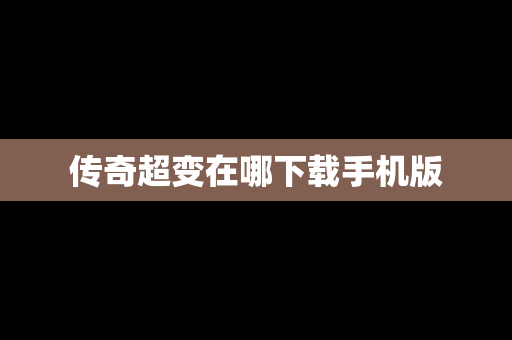传奇超变在哪下载手机版