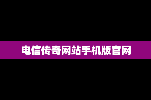 电信传奇网站手机版官网