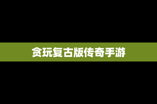 贪玩复古版传奇手游