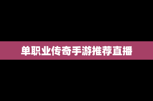 单职业传奇手游推荐直播