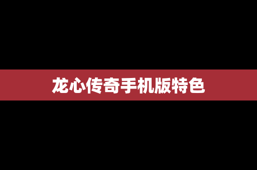 龙心传奇手机版特色