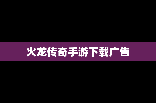 火龙传奇手游下载广告