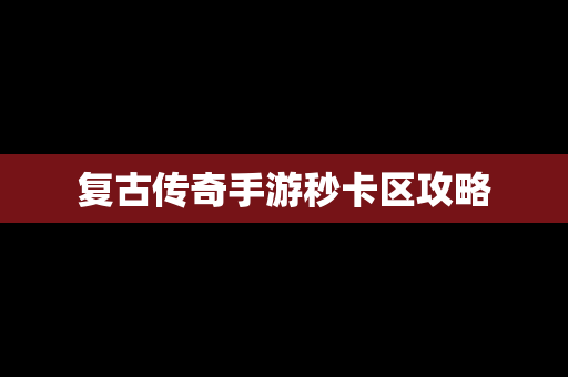 复古传奇手游秒卡区攻略