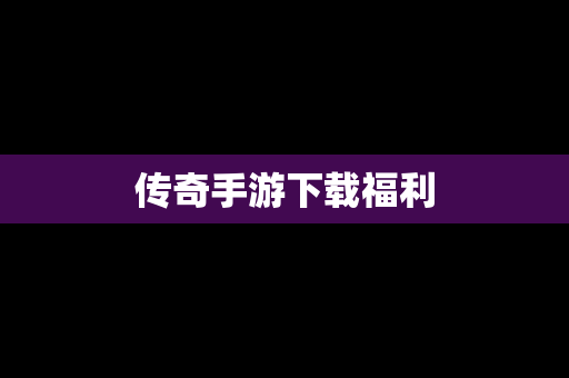 传奇手游下载福利