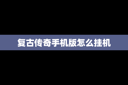 复古传奇手机版怎么挂机