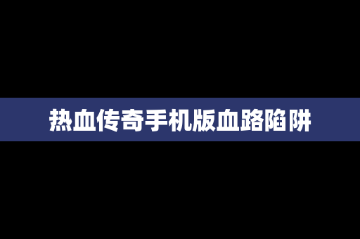 热血传奇手机版血路陷阱