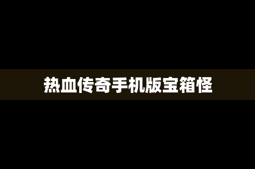 热血传奇手机版宝箱怪