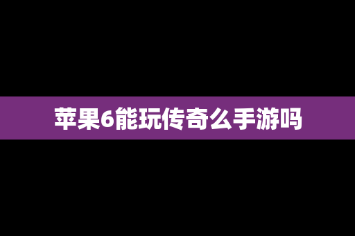 苹果6能玩传奇么手游吗