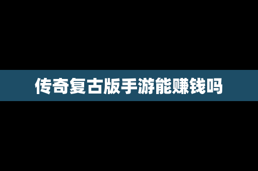 传奇复古版手游能赚钱吗