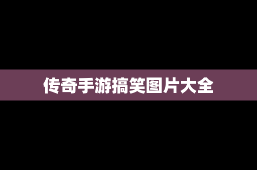 传奇手游搞笑图片大全