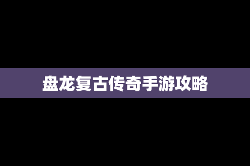 盘龙复古传奇手游攻略
