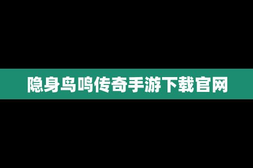 隐身鸟鸣传奇手游下载官网 隐身鸟鸣传奇手游下载官网