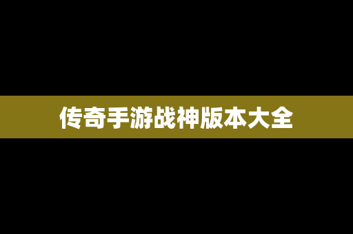 传奇手游战神版本大全