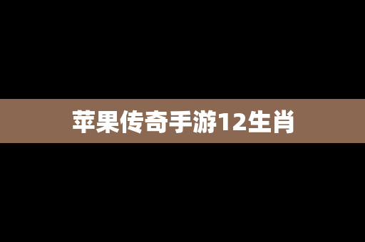 苹果传奇手游12生肖