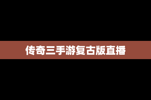 传奇三手游复古版直播