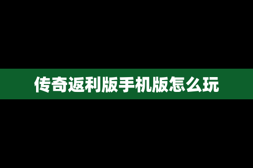 传奇返利版手机版怎么玩