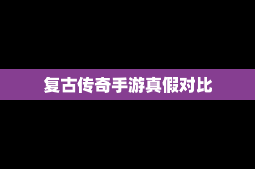 复古传奇手游真假对比