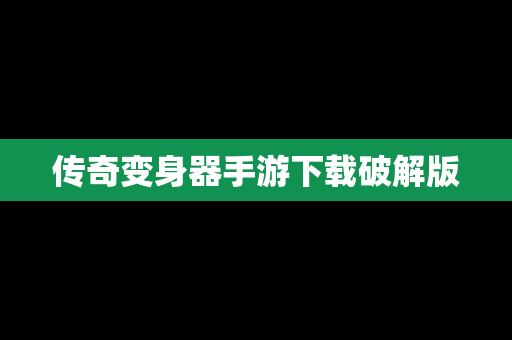 传奇变身器手游下载破解版