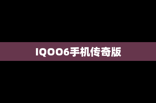IQOO6手机传奇版