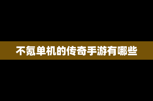 不氪单机的传奇手游有哪些