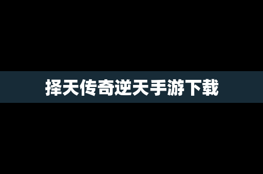 择天传奇逆天手游下载
