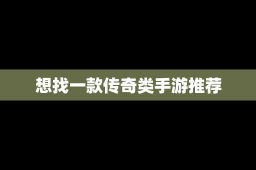 想找一款传奇类手游推荐