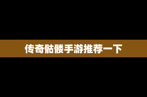 传奇骷髅手游推荐一下