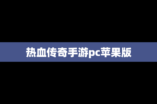 热血传奇手游pc苹果版