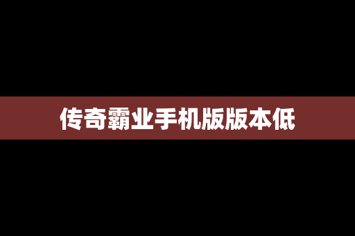 传奇霸业手机版版本低