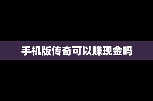 手机版传奇可以赚现金吗