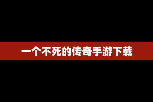 一个不死的传奇手游下载