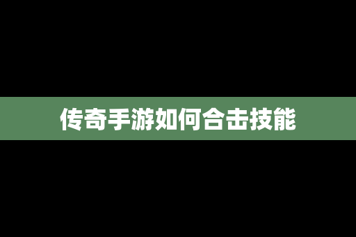 传奇手游如何合击技能