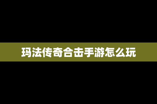 玛法传奇合击手游怎么玩