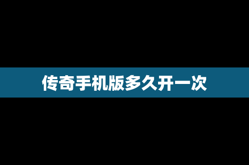 传奇手机版多久开一次