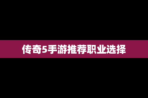 传奇5手游推荐职业选择