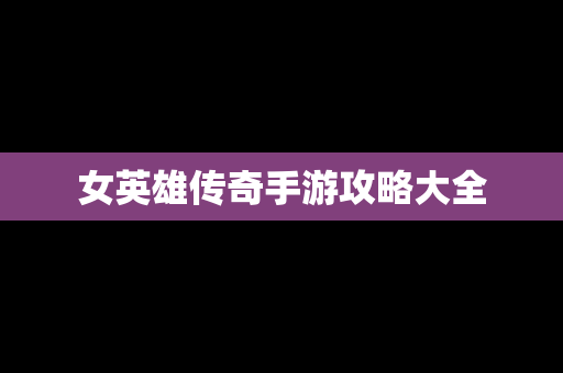 女英雄传奇手游攻略大全